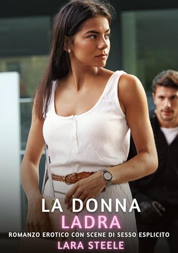 La Donna Ladra: Romanzo Erotico con Scene di Sesso Esplicito (Raccolta di Romanzi di Passione per Adulti e per Coppie. Trame Sexy e Hot. Vietato ai ... Storie Erotiche Hard con Scene Esplicite.) von Lara Steele