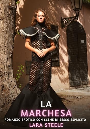 La Marchesa: Romanzo Erotico con Scene di Sesso Esplicito (Raccolta di Romanzi di Passione per Adulti e per Coppie. Trame Sexy e Hot. Vietato ai ... Storie Erotiche Hard con Scene Esplicite.) von Lara Steele
