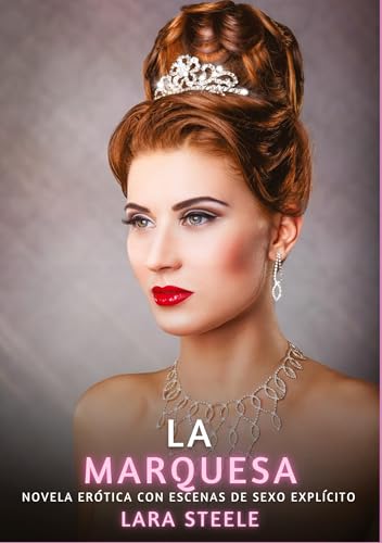 La Marquesa: Novela Erótica con Escenas de Sexo Explícito (Colección de Novelas de Pasión para Adultos y Parejas. Tramas Sensuales y Calientes. No ... Eróticos Hardcore con Escenas Explícitas) von Lara Steele