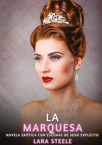 La Marquesa: Novela Erótica con Escenas de Sexo Explícito (Colección de Novelas de Pasión para Adultos y Parejas. Tramas Sensuales y Calientes. No ... Eróticos Hardcore con Escenas Explícitas) von Lara Steele