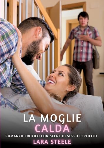 La Moglie Calda: Romanzo Erotico con Scene di Sesso Esplicito (Raccolta di Romanzi di Passione per Adulti e per Coppie. Trame Sexy e Hot. Vietato ai ... Storie Erotiche Hard con Scene Esplicite.) von Lara Steele