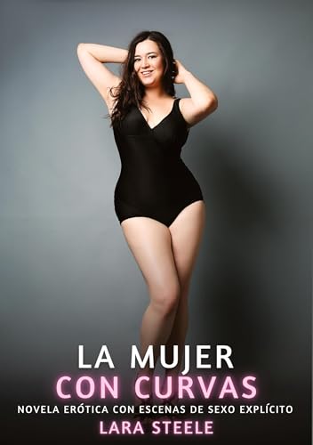 La Mujer con Curvas: Novela Erótica con Escenas de Sexo Explícito La Mujer con Curvas: Novela Erótica con Escenas de Sexo Explícito von Lara Steele