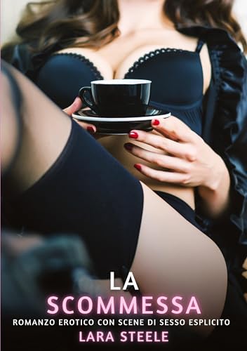 La Scommessa: Romanzo Erotico con Scene di Sesso Esplicito (Raccolta di Romanzi di Passione per Adulti e per Coppie. Trame Sexy e Hot. Vietato ai ... Storie Erotiche Hard con Scene Esplicite.) von Lara Steele
