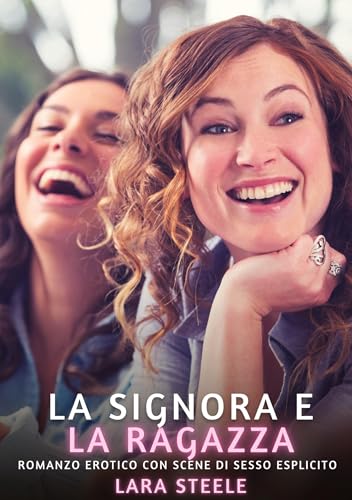 La Signora e la Ragazza: Romanzo Erotico con Scene di Sesso Esplicito (Raccolta di Romanzi di Passione per Adulti e per Coppie. Trame Sexy e Hot. ... Storie Erotiche Hard con Scene Esplicite.) von Lara Steele