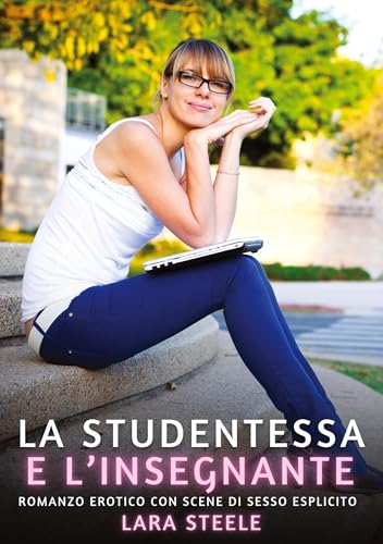 La Studentessa e l’Insegnante: Romanzo Erotico con Scene di Sesso Esplicito (Raccolta di Romanzi di Passione per Adulti e per Coppie. Trame Sexy e ... Storie Erotiche Hard con Scene Esplicite.) von Lara Steele