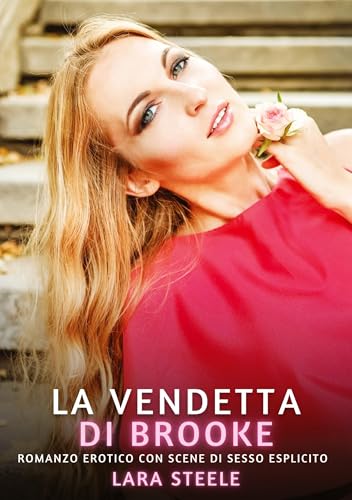 La Vendetta di Brooke: Romanzo Erotico con Scene di Sesso Esplicito (Raccolta di Romanzi di Passione per Adulti e per Coppie. Trame Sexy e Hot. ... Storie Erotiche Hard con Scene Esplicite.) von Lara Steele