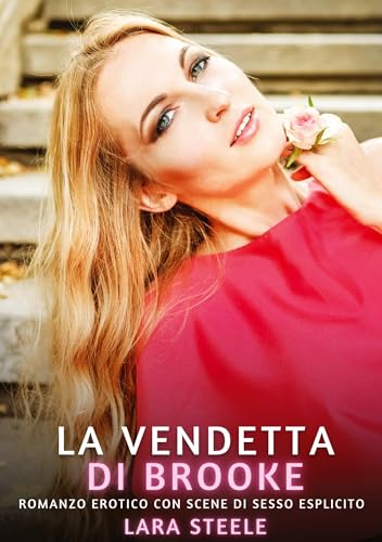 La Vendetta di Brooke: Romanzo Erotico con Scene di Sesso Esplicito (Raccolta di Romanzi di Passione per Adulti e per Coppie. Trame Sexy e Hot. ... Storie Erotiche Hard con Scene Esplicite.) von Lara Steele