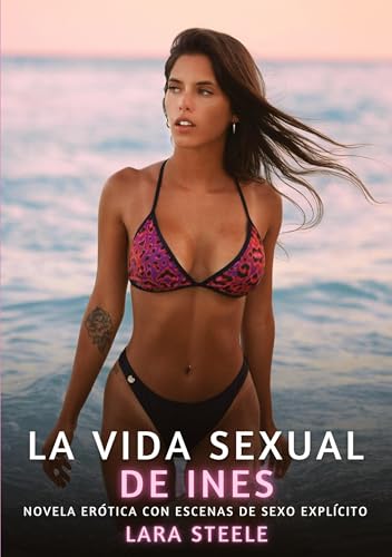 La Vida Sexual de Ines: Novela Erótica con Escenas de Sexo Explícito (Colección de Novelas de Pasión para Adultos y Parejas. Tramas Sensuales y ... Eróticos Hardcore con Escenas Explícitas) von Lara Steele