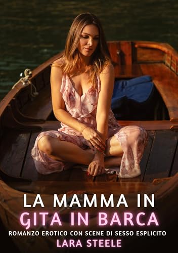 La mamma in gita in barca: Romanzo Erotico con Scene di Sesso Esplicito (Raccolta di Romanzi di Passione per Adulti e per Coppie. Trame Sexy e Hot. ... Storie Erotiche Hard con Scene Esplicite.) von Lara Steele