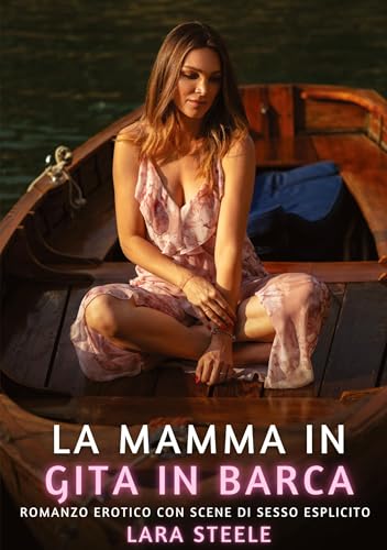 La mamma in gita in barca: Romanzo Erotico con Scene di Sesso Esplicito (Raccolta di Romanzi di Passione per Adulti e per Coppie. Trame Sexy e Hot. ... Storie Erotiche Hard con Scene Esplicite.) von Lara Steele