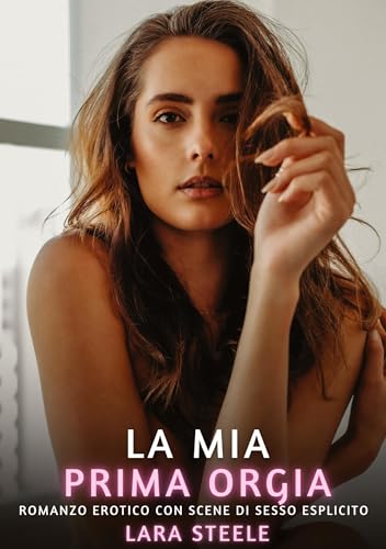 La mia prima orgia: Romanzo Erotico con Scene di Sesso Esplicito (Raccolta di Romanzi di Passione per Adulti e per Coppie. Trame Sexy e Hot. Vietato ... Storie Erotiche Hard con Scene Esplicite.) von Lara Steele
