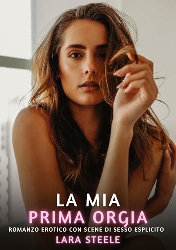 La mia prima orgia: Romanzo Erotico con Scene di Sesso Esplicito (Raccolta di Romanzi di Passione per Adulti e per Coppie. Trame Sexy e Hot. Vietato ... Storie Erotiche Hard con Scene Esplicite.) von Lara Steele