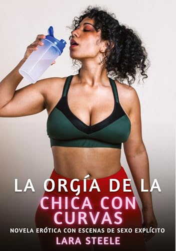 La orgía de la chica con curvas: Novela Erótica con Escenas de Sexo Explícito (Colección de Novelas de Pasión para Adultos y Parejas. Tramas Sensuales ... Eróticos Hardcore con Escenas Explícitas) von Lara Steele