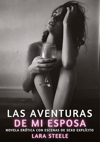 Las Aventuras de mi Esposa: Novela Erótica con Escenas de Sexo Explícito (Colección de Novelas de Pasión para Adultos y Parejas. Tramas Sensuales y ... Eróticos Hardcore con Escenas Explícitas) von Lara Steele