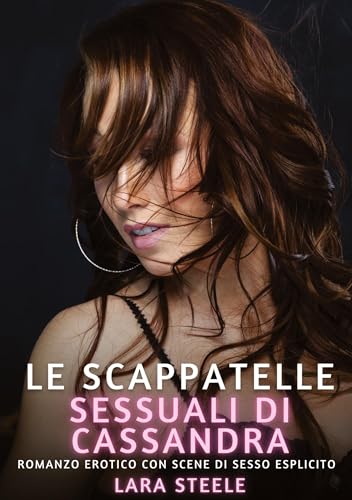 Le Scappatelle Sessuali di Cassandra: Romanzo Erotico con Scene di Sesso Esplicito (Raccolta di Romanzi di Passione per Adulti e per Coppie. Trame ... Storie Erotiche Hard con Scene Esplicite.) von Lara Steele