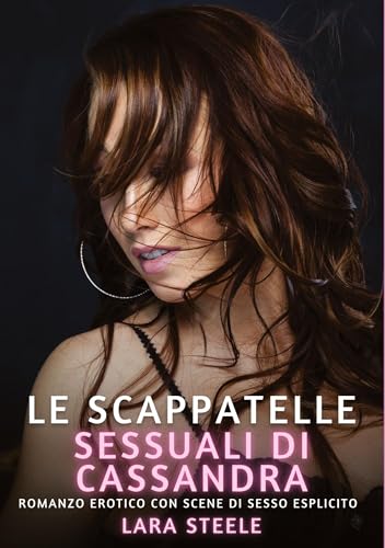 Le Scappatelle Sessuali di Cassandra: Romanzo Erotico con Scene di Sesso Esplicito (Raccolta di Romanzi di Passione per Adulti e per Coppie. Trame ... Storie Erotiche Hard con Scene Esplicite.) von Lara Steele
