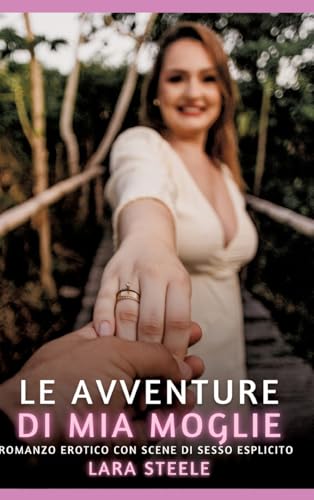 Le avventure di Mia Moglie: Romanzo Erotico con Scene di Sesso Esplicito (Raccolta di Romanzi di Passione per Adulti e per Coppie. Trame Sexy e Hot. ... Storie Erotiche Hard con Scene Esplicite.) von Lara Steele