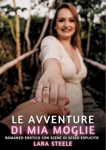 Le avventure di Mia Moglie: Romanzo Erotico con Scene di Sesso Esplicito (Raccolta di Romanzi di Passione per Adulti e per Coppie. Trame Sexy e Hot. ... Storie Erotiche Hard con Scene Esplicite.) von Lara Steele