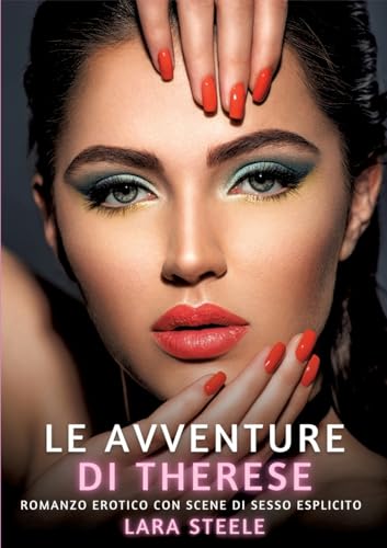 Le avventure di Therese: Romanzo Erotico con Scene di Sesso Esplicito (Raccolta di Romanzi di Passione per Adulti e per Coppie. Trame Sexy e Hot. ... Storie Erotiche Hard con Scene Esplicite.) von Lara Steele