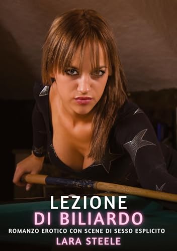 Lezione di Biliardo: Romanzo Erotico con Scene di Sesso Esplicito (Raccolta di Romanzi di Passione per Adulti e per Coppie. Trame Sexy e Hot. Vietato ... Storie Erotiche Hard con Scene Esplicite.) von Lara Steele