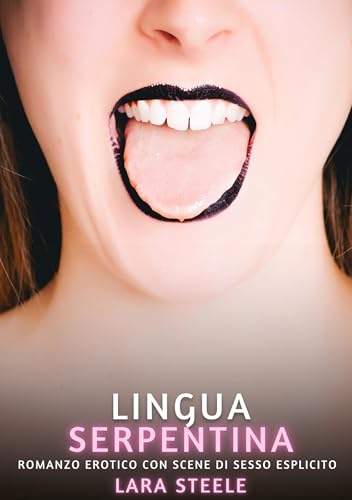 Lingua Serpentina: Romanzo Erotico con Scene di Sesso Esplicito (Raccolta di Romanzi di Passione per Adulti e per Coppie. Trame Sexy e Hot. Vietato ai ... Storie Erotiche Hard con Scene Esplicite.) von Lara Steele