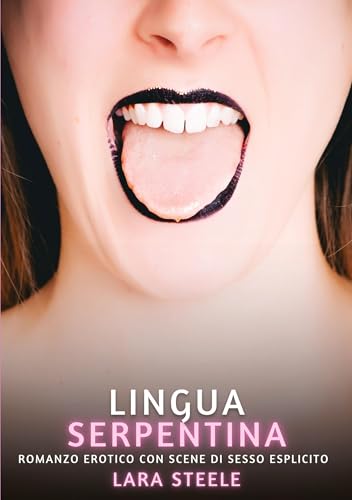Lingua Serpentina: Romanzo Erotico con Scene di Sesso Esplicito (Raccolta di Romanzi di Passione per Adulti e per Coppie. Trame Sexy e Hot. Vietato ai ... Storie Erotiche Hard con Scene Esplicite.) von Lara Steele