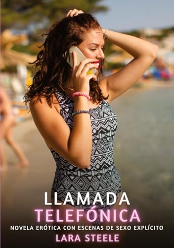 Llamada Telefónica: Novela Erótica con Escenas de Sexo Explícito (Colección de Novelas de Pasión para Adultos y Parejas. Tramas Sensuales y Calientes. ... Eróticos Hardcore con Escenas Explícitas) von Lara Steele
