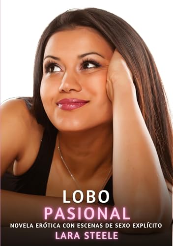 Lobo Pasional: Novela Erótica con Escenas de Sexo Explícito (Colección de Novelas de Pasión para Adultos y Parejas. Tramas Sensuales y Calientes. No ... Eróticos Hardcore con Escenas Explícitas) von Lara Steele