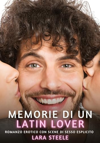 Memorie di un Latin Lover: Romanzo Erotico con Scene di Sesso Esplicito (Raccolta di Romanzi di Passione per Adulti e per Coppie. Trame Sexy e Hot. ... Storie Erotiche Hard con Scene Esplicite.) von Lara Steele