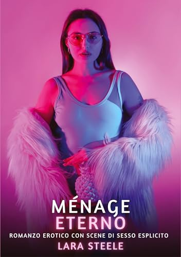 Ménage Eterno: Romanzo Erotico con Scene di Sesso Esplicito (Raccolta di Romanzi di Passione per Adulti e per Coppie. Trame Sexy e Hot. Vietato ai ... Storie Erotiche Hard con Scene Esplicite.) von Lara Steele