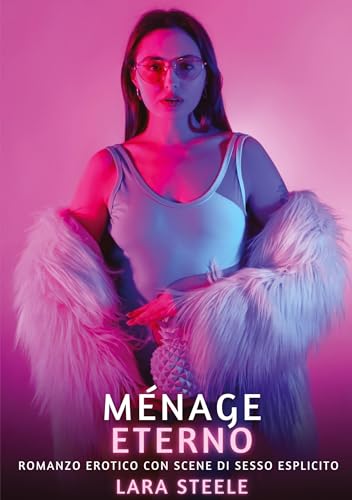 Ménage Eterno: Romanzo Erotico con Scene di Sesso Esplicito (Raccolta di Romanzi di Passione per Adulti e per Coppie. Trame Sexy e Hot. Vietato ai ... Storie Erotiche Hard con Scene Esplicite.) von Lara Steele