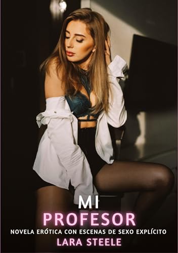 Mi Profesor: Novela Erótica con Escenas de Sexo Explícito (Colección de Novelas de Pasión para Adultos y Parejas. Tramas Sensuales y Calientes. No ... Eróticos Hardcore con Escenas Explícitas) von Lara Steele