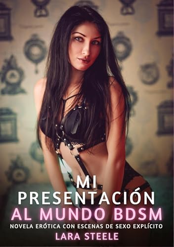 Mi presentación al mundo Bdsm: Novela Erótica con Escenas de Sexo Explícito (Colección de Novelas de Pasión para Adultos y Parejas. Tramas Sensuales y ... Eróticos Hardcore con Escenas Explícitas) von Lara Steele
