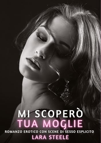 Mi scoperò tua moglie!: Romanzo Erotico con Scene di Sesso Esplicito (Raccolta di Romanzi di Passione per Adulti e per Coppie. Trame Sexy e Hot. ... Storie Erotiche Hard con Scene Esplicite.) von Lara Steele