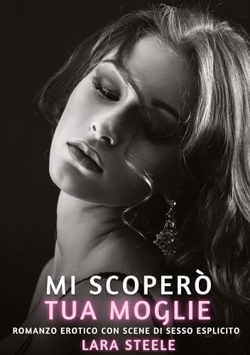 Mi scoperò tua moglie!: Romanzo Erotico con Scene di Sesso Esplicito (Raccolta di Romanzi di Passione per Adulti e per Coppie. Trame Sexy e Hot. ... Storie Erotiche Hard con Scene Esplicite.) von Lara Steele