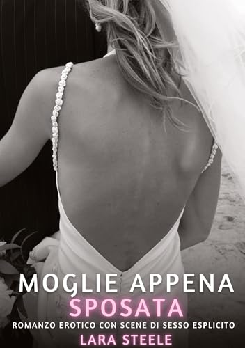 Moglie appena Sposata: Romanzo Erotico con Scene di Sesso Esplicito (Raccolta di Romanzi di Passione per Adulti e per Coppie. Trame Sexy e Hot. ... Storie Erotiche Hard con Scene Esplicite.) von Lara Steele