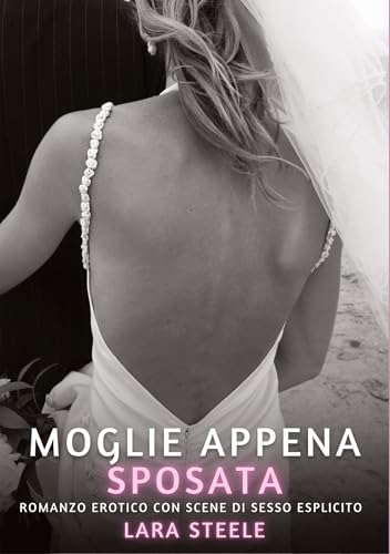 Moglie appena Sposata: Romanzo Erotico con Scene di Sesso Esplicito (Raccolta di Romanzi di Passione per Adulti e per Coppie. Trame Sexy e Hot. ... Storie Erotiche Hard con Scene Esplicite.) von Lara Steele