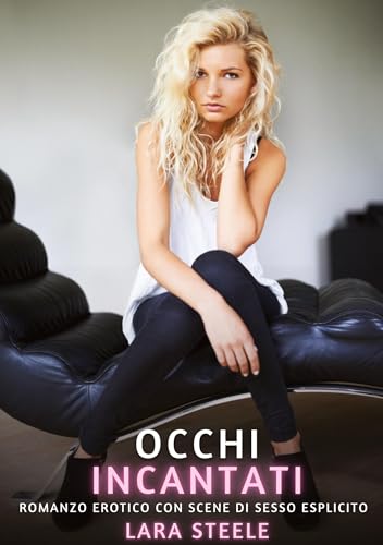 Occhi Incantati: Romanzo Erotico con Scene di Sesso Esplicito (Raccolta di Romanzi di Passione per Adulti e per Coppie. Trame Sexy e Hot. Vietato ai ... Storie Erotiche Hard con Scene Esplicite.) von Lara Steele