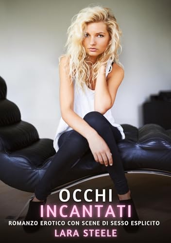 Occhi Incantati: Romanzo Erotico con Scene di Sesso Esplicito (Raccolta di Romanzi di Passione per Adulti e per Coppie. Trame Sexy e Hot. Vietato ai ... Storie Erotiche Hard con Scene Esplicite.) von Lara Steele