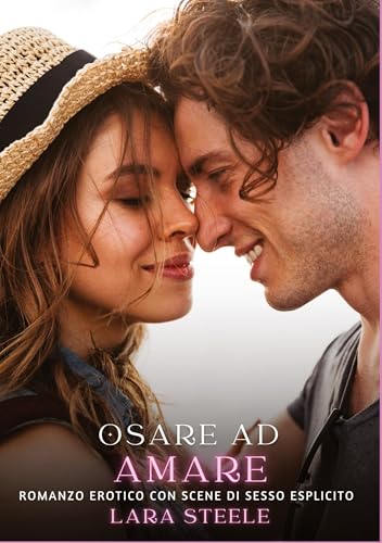 Osare ad Amare: Romanzo Erotico con Scene di Sesso Esplicito (Raccolta di Romanzi di Passione per Adulti e per Coppie. Trame Sexy e Hot. Vietato ai ... Storie Erotiche Hard con Scene Esplicite.) von Lara Steele