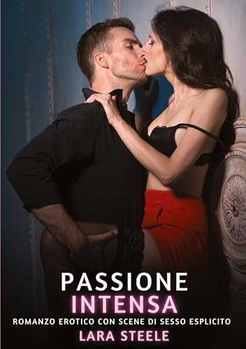 Passione Intensa: Romanzo Erotico con Scene di Sesso Esplicito (Raccolta di Romanzi di Passione per Adulti e per Coppie. Trame Sexy e Hot. Vietato ai ... Storie Erotiche Hard con Scene Esplicite.) von Lara Steele