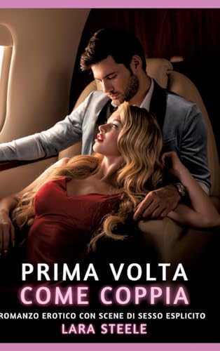 Prima volta come Coppia: Romanzo Erotico con Scene di Sesso Esplicito (Raccolta di Romanzi di Passione per Adulti e per Coppie. Trame Sexy e Hot. ... Storie Erotiche Hard con Scene Esplicite.) von Lara Steele