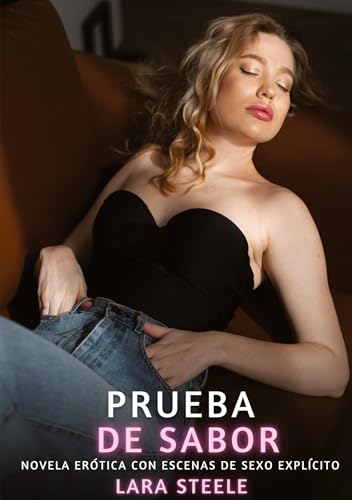 Prueba de Sabor: Novela Erótica con Escenas de Sexo Explícito (Colección de Novelas de Pasión para Adultos y Parejas. Tramas Sensuales y Calientes. No ... Eróticos Hardcore con Escenas Explícitas) von Lara Steele