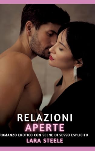 Relazioni Aperte: Romanzo Erotico con Scene di Sesso Esplicito (Raccolta di Romanzi di Passione per Adulti e per Coppie. Trame Sexy e Hot. Vietato ai ... Storie Erotiche Hard con Scene Esplicite.) von Lara Steele
