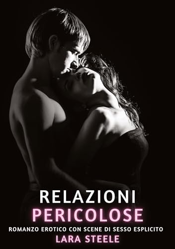 Relazioni Pericolose: Romanzo Erotico con Scene di Sesso Esplicito (Raccolta di Romanzi di Passione per Adulti e per Coppie. Trame Sexy e Hot. Vietato ... Storie Erotiche Hard con Scene Esplicite.) von Lara Steele