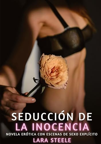 Seducción de la Inocencia: Novela Erótica con Escenas de Sexo Explícito (Colección de Novelas de Pasión para Adultos y Parejas. Tramas Sensuales y ... Eróticos Hardcore con Escenas Explícitas) von Lara Steele