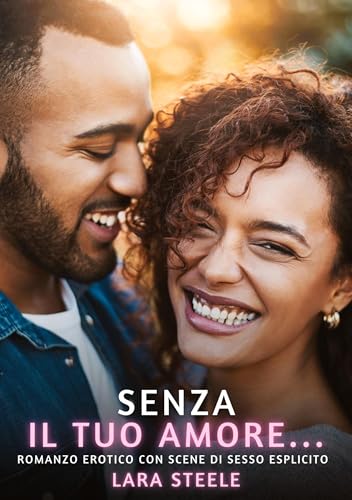 Senza il tuo Amore…: Romanzo Erotico con Scene di Sesso Esplicito (Raccolta di Romanzi di Passione per Adulti e per Coppie. Trame Sexy e Hot. Vietato ... Storie Erotiche Hard con Scene Esplicite.) von Lara Steele