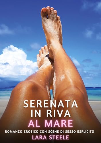 Serenata in Riva al Mare: Romanzo Erotico con Scene di Sesso Esplicito (Raccolta di Romanzi di Passione per Adulti e per Coppie. Trame Sexy e Hot. ... Storie Erotiche Hard con Scene Esplicite.) von Lara Steele