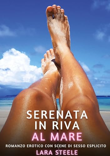 Serenata in Riva al Mare: Romanzo Erotico con Scene di Sesso Esplicito (Raccolta di Romanzi di Passione per Adulti e per Coppie. Trame Sexy e Hot. ... Storie Erotiche Hard con Scene Esplicite.) von Lara Steele