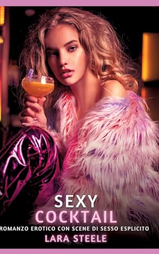 Sexy Cocktail: Romanzo Erotico con Scene di Sesso Esplicito (Raccolta di Romanzi di Passione per Adulti e per Coppie. Trame Sexy e Hot. Vietato ai ... Storie Erotiche Hard con Scene Esplicite.) von Lara Steele